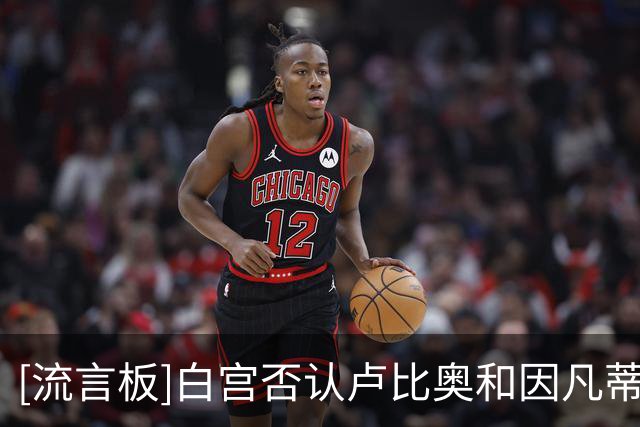 [流言板]白宫否认卢比奥和因凡蒂诺通话；巴黎否认纳赛尔想竞选主席